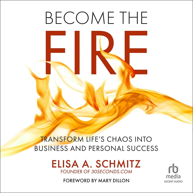 Become the Fire: Transform Life's Chaos into Business and Personal Success