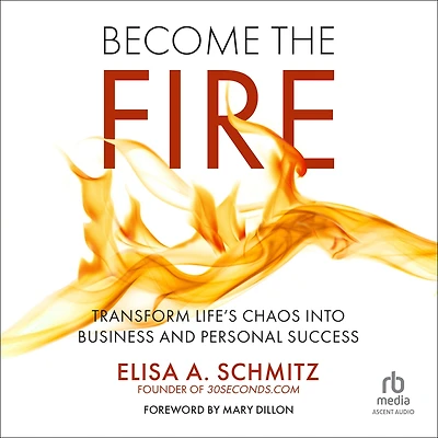 Become the Fire: Transform Life's Chaos into Business and Personal Success