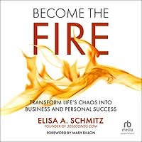 Become the Fire: Transform Life's Chaos into Business and Personal Success