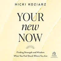 Your New Now: Finding Strength and Wisdom When You Feel Stuck Where Are