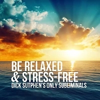 Be Relaxed & Stress-Free: Dick Sutphen's Only Subliminals