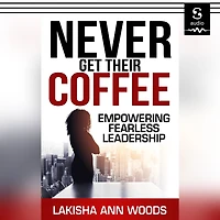 Never Get Their Coffee: Empowering Fearless Leadership