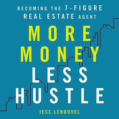 More Money, Less Hustle: Becoming the 7-Figure Real Estate Agent