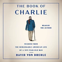 the Book of Charlie: Wisdom from Remarkable American Life a 109-Year-Old Man