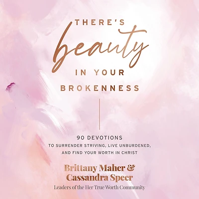 There's Beauty Your Brokenness: 90 Devotions to Surrender Striving, Live Unburdened, and Find Worth Christ