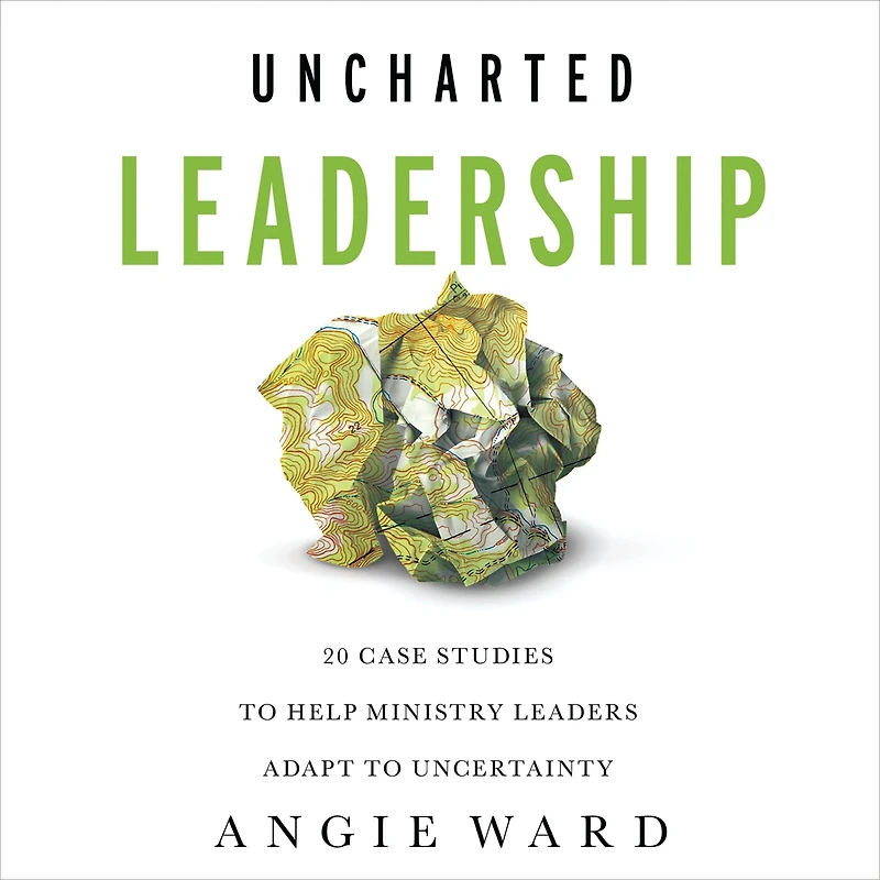 Uncharted Leadership: 20 Case Studies to Help Ministry Leaders Adapt Uncertainty