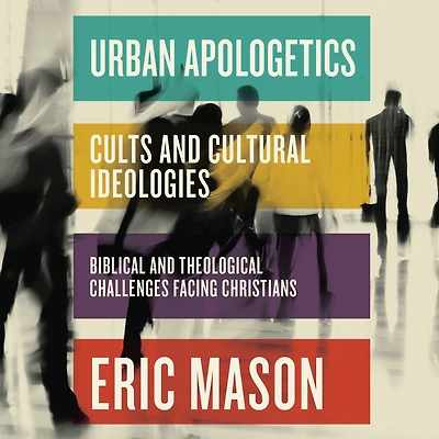 Urban Apologetics: Cults and Cultural Ideologies: Biblical Theological Challenges Facing Christians
