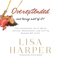Overextended and Loving Most of It: The Unexpected Joy Being Harried, Heartbroken, Hurling Oneself Off Cliffs