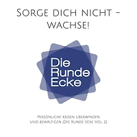 Sorge dich nicht - wachse! Persönliche Krisen überwinden und bewältigen (Die Runde Ecke Vol. 2): Motivierende Kurzgeschichten aus dem echten Leben