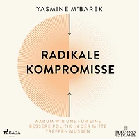 Radikale Kompromisse: Warum wir uns fu¿r eine bessere Politik in der Mitte treffen mu¿ssen