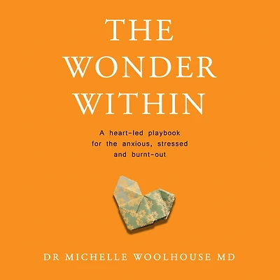 the Wonder Within: A heart-led playbook for anxious, stressed and burnt-out