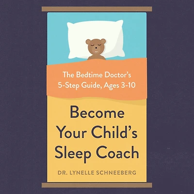 Become Your Child's Sleep Coach: The Bedtime Doctor's 5-Step Guide, Ages 3-10