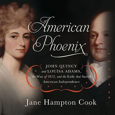 American Phoenix: John Quincy and Louisa Adams, the War of 1812, Exile that Saved Independence