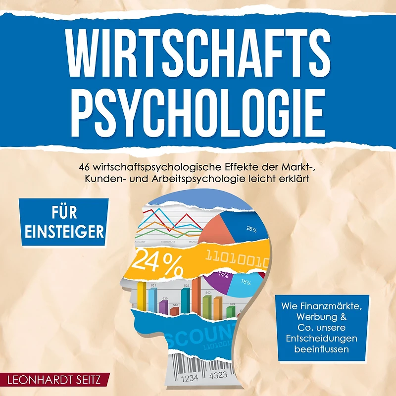 Wirtschaftspsychologie für Einsteiger: 46 wirtschaftspsychologische Effekte der Markt-, Kunden- und Arbeitspsychologie leicht erklärt Wie Finanzmärkte, Werbung & Co. unsere Entscheidungen beeinflussen
