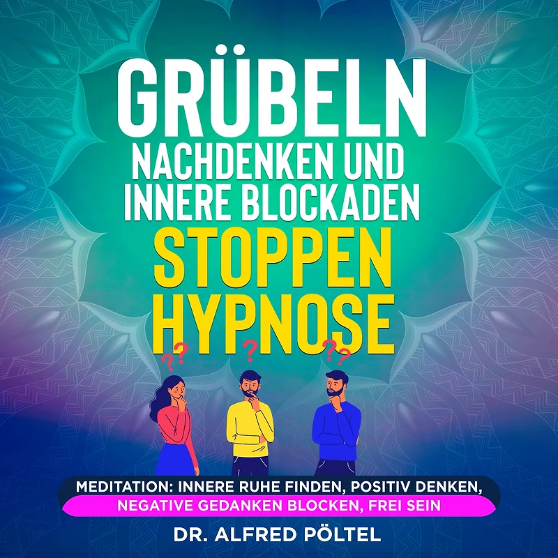 Grübeln, Nachdenken und innere Blockaden stoppen - Hypnose: Meditation: Innere Ruhe finden, positiv denken, negative Gedanken blocken, frei sein