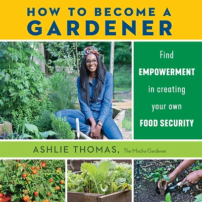 How to Become a Gardener: Find empowerment creating your own food security