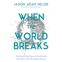 When the World Breaks: Surprising Hope and Subversive Promises Teachings of Jesus