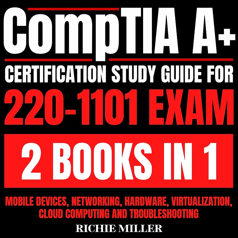 CompTIA A+ Certification Study Guide For 220-1101 Exam 2 Books In 1: Mobile Devices, Networking, Hardware, Virtualization, Cloud Computing And Troubleshooting