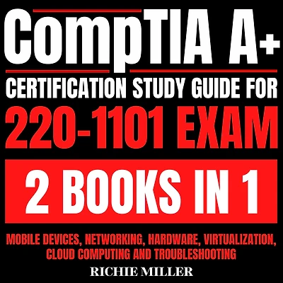 CompTIA A+ Certification Study Guide For 220-1101 Exam 2 Books In 1: Mobile Devices, Networking, Hardware, Virtualization, Cloud Computing And Troubleshooting