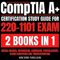 CompTIA A+ Certification Study Guide For 220-1101 Exam 2 Books In 1: Mobile Devices, Networking, Hardware, Virtualization, Cloud Computing And Troubleshooting