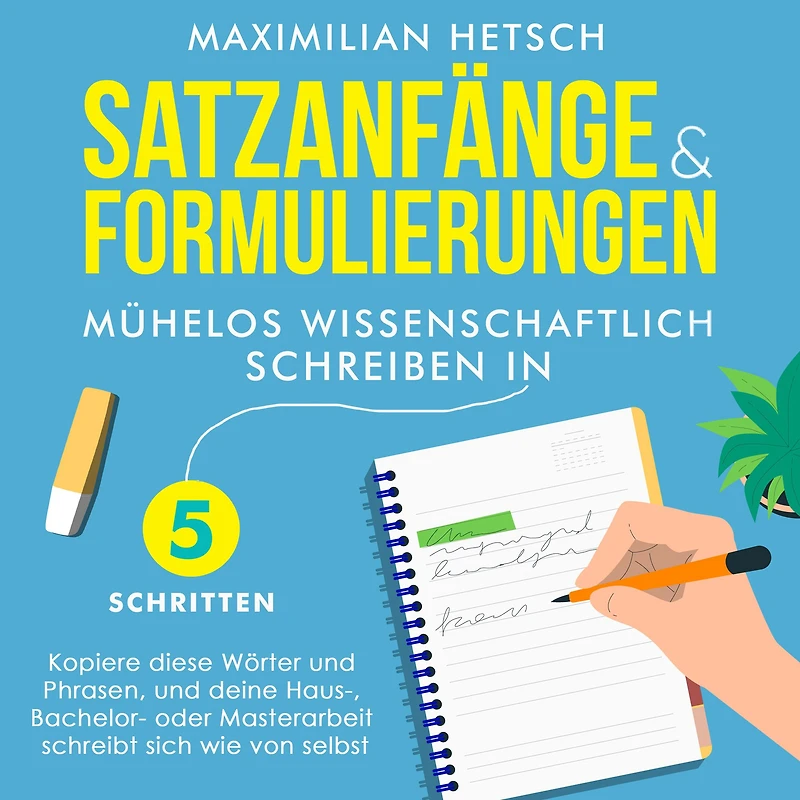 Satzanfänge und Formulierungen - Mühelos wissenschaftlich schreiben 5 Schritten: Kopiere diese Wörter Phrasen, deine Haus-, Bachelor- oder Masterarbeit schreibt sich wie von selbst