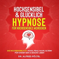 Hochsensibel & glücklich - Hypnose für hochsensible Menschen: Die Hochsensibilität: Mama, Frau, Mann, Eltern für Kinder sein & gesund leben