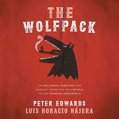 the Wolfpack: Millennial Mobsters Who Brought Chaos and Cartels to Canadian Underworld