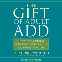 The Gift of Adult ADD: How to Transform Your Challenges and Build on Strengths