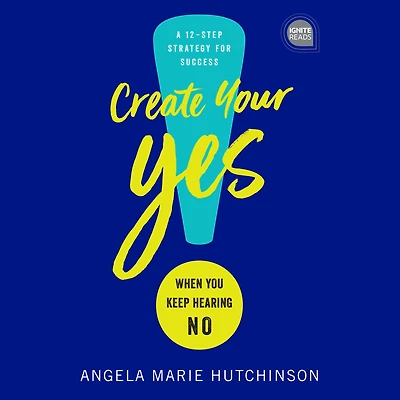 Create Your Yes!: When You Keep Hearing NO: A 12-Step Strategy for Success