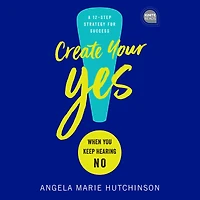 Create Your Yes!: When You Keep Hearing NO: A 12-Step Strategy for Success