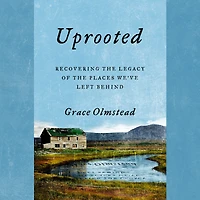 Uprooted: Recovering the Legacy of Places We've Left Behind