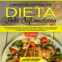 Libro de Cocina de Dieta Anti Inflamatoria: El Plan de Acción de 3 Semanas - Más de 120 Recetas Fáciles de Hacer y un Plan de Comidas Comprobado para Combatir la Inflamación