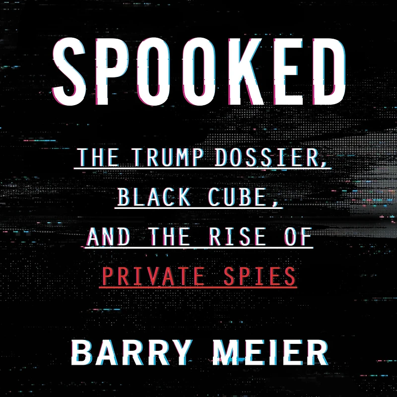 Spooked: the Trump Dossier, Black Cube, and Rise of Private Spies