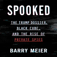 Spooked: the Trump Dossier, Black Cube, and Rise of Private Spies
