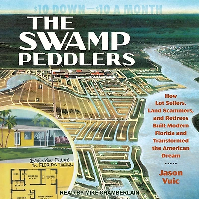 the Swamp Peddlers: How Lot Sellers, Land Scammers, and Retirees Built Modern Florida Transformed American Dream
