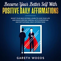 Become Your Better Self With Positive Daily Affirmations Boost Your Self-Esteem, Learn to Love Your Life and Make Everyday Special with Comforting and Motivational Daily Affirmations