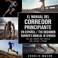 El Manual del corredor Principiante en español/ The Beginner Runner's Spanish: Una guía completa para comenzar como o trotador