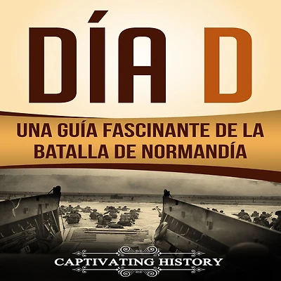 Día D: Una Guía Fascinante de la Batalla Normandía