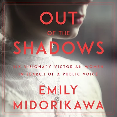 Out of the Shadows: Six Visionary Victorian Women Search a Public Voice