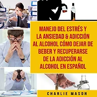 Manejo del estrés y la ansiedad & adicción al alcohol Cómo dejar de beber recuperarse En Español