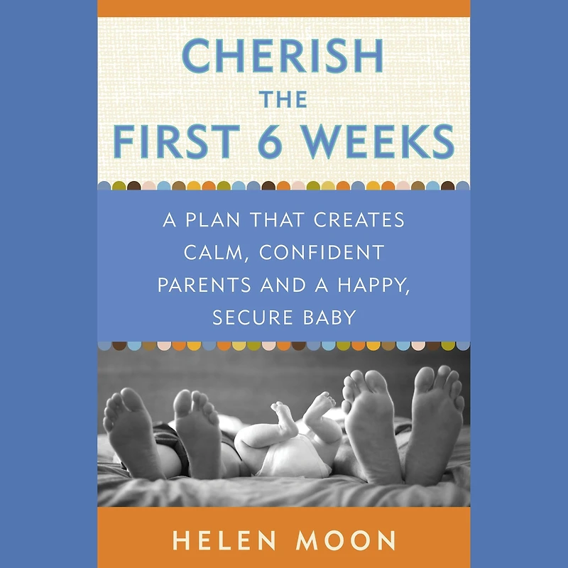 Cherish the First Six Weeks: a Plan that Creates Calm, Confident Parents and Happy, Secure Baby