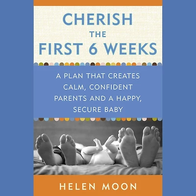 Cherish the First Six Weeks: a Plan that Creates Calm, Confident Parents and Happy, Secure Baby
