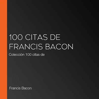 100 citas de Francis Bacon: Colección 100 citas de