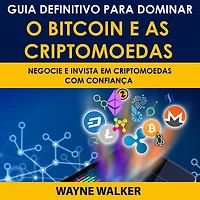 Guia Definitivo Para Dominar o Bitcoin e as Criptomoedas: NEGOCIE E INVISTA EM CRIPTOMOEDAS COM CONFIANÇA