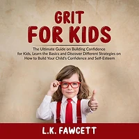 Grit for Kids: The Ultimate Guide on Building Confidence for Kids, Learn the Basics and Discover Different Strategies on How to Build Your Child's Confidence and Self-Esteem