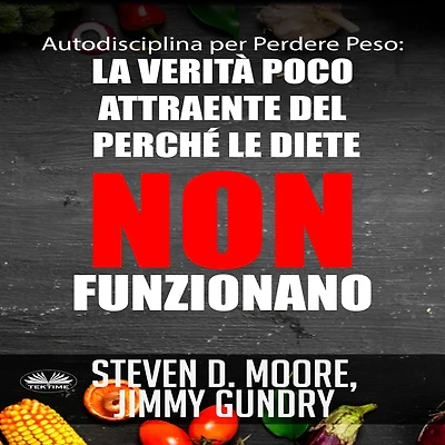 Autodisciplina Per Perdere Peso: La Verità Poco Attraente Del Perché Le Diete NON Funzionano: Scoprite I Segreti Della Psicologia Perdita Di Peso