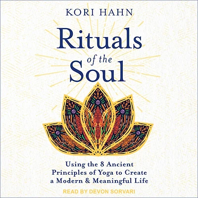 Rituals of the Soul: Using 8 Ancient Principles Yoga to Create a Modern & Meaningful Life