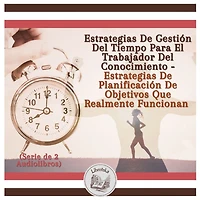 Estrategias De Gestión Del Tiempo Para El Trabajador Del Conocimiento - Estrategias De Planificación De Objetivos Que Realmente Funcionan (Serie de 2 Audiolibros)