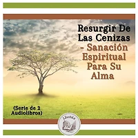 Resurgir De Las Cenizas - Sanación Espiritual Para Su Alma (Serie de 2 Audiolibros)