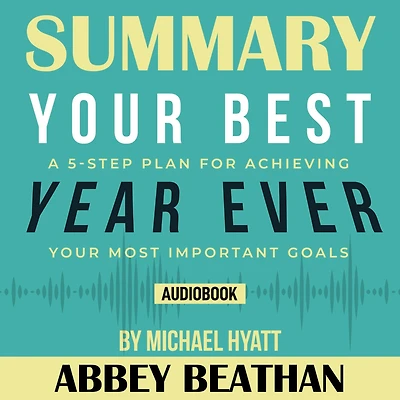 Summary of Your Best Year Ever: A 5-Step Plan for Achieving Your Most Important Goals by Michael Hyatt
